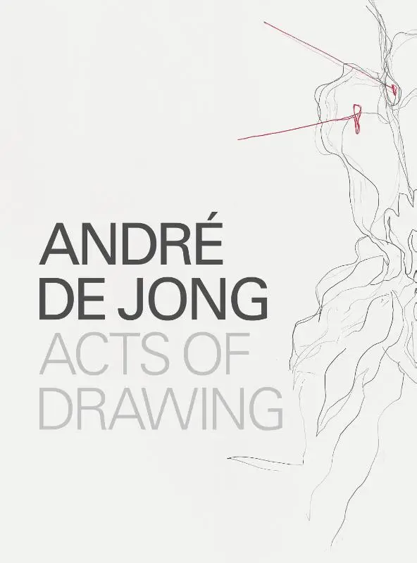 André de Jong Acts of Drawing