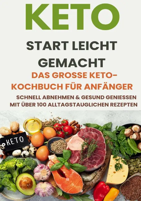 Keto Start leicht gemacht: Das große Keto-Kochbuch für Anfänger - Schnell abnehmen & gesund genießen mit über 200 alltagstauglichen Rezepten