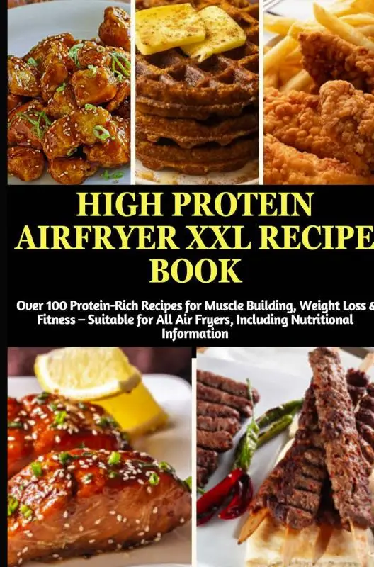 High Protein Airfryer XXL Recipe Book: Over 100 Protein-Rich Recipes for Muscle Building, Weight Loss & Fitness
